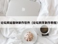 论坛网站版块制作软件（论坛网页制作教程）