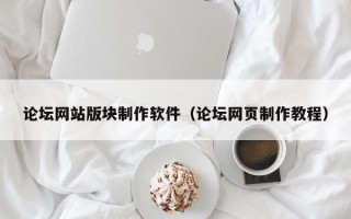 论坛网站版块制作软件（论坛网页制作教程）