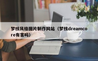 梦核风格图片制作网站（梦核dreamcore有害吗）