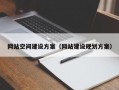 网站空间建设方案（网站建设规划方案）