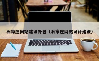 石家庄网站建设外包（石家庄网站设计建设）
