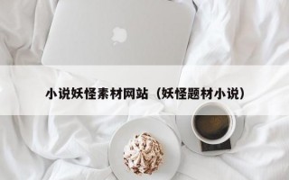 小说妖怪素材网站（妖怪题材小说）