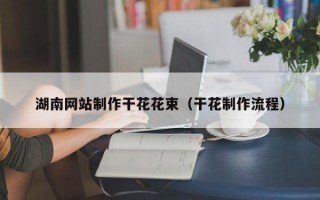 湖南网站制作干花花束（干花制作流程）