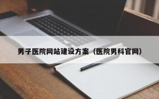 男子医院网站建设方案（医院男科官网）